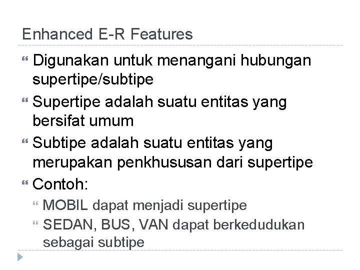 Enhanced E-R Features Digunakan untuk menangani hubungan supertipe/subtipe Supertipe adalah suatu entitas yang bersifat