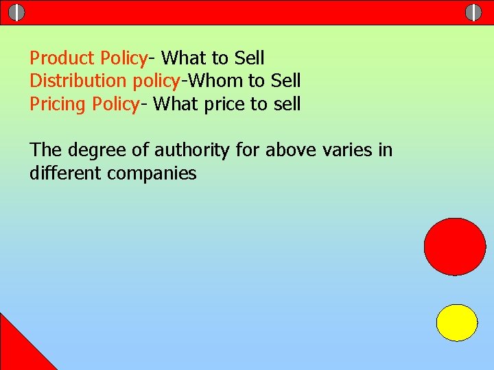 Product Policy- What to Sell Distribution policy-Whom to Sell Pricing Policy- What price to