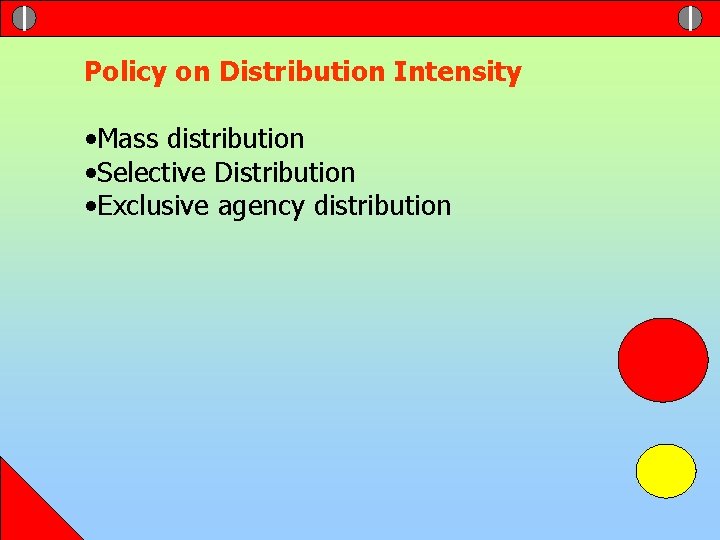 Policy on Distribution Intensity • Mass distribution • Selective Distribution • Exclusive agency distribution