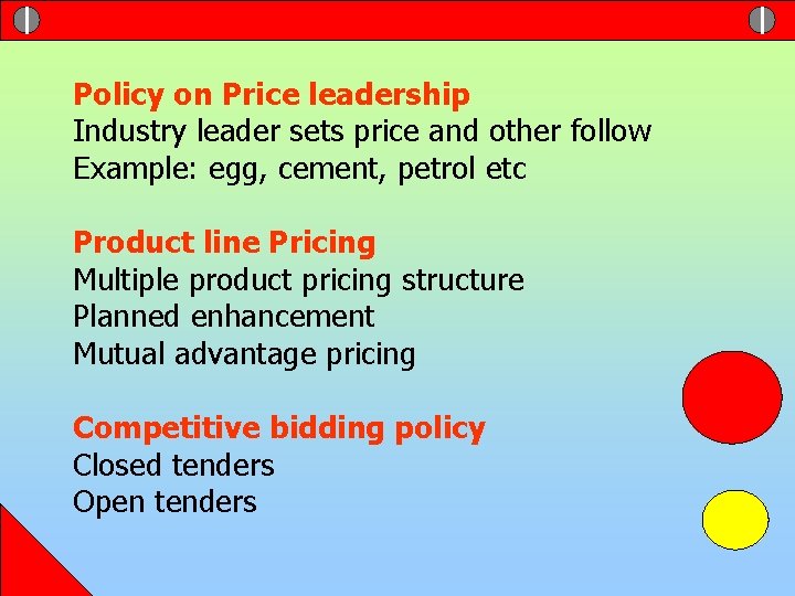 Policy on Price leadership Industry leader sets price and other follow Example: egg, cement,