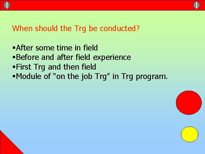 When should the Trg be conducted? §After some time in field §Before and after