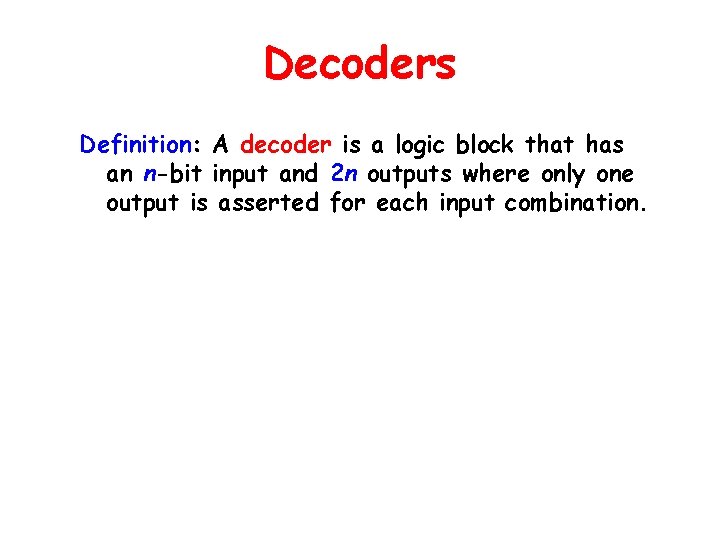 Decoders Definition: A decoder is a logic block that has an n-bit input and
