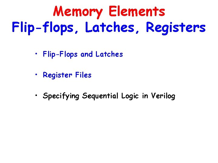 Memory Elements Flip-flops, Latches, Registers • Flip-Flops and Latches • Register Files • Specifying