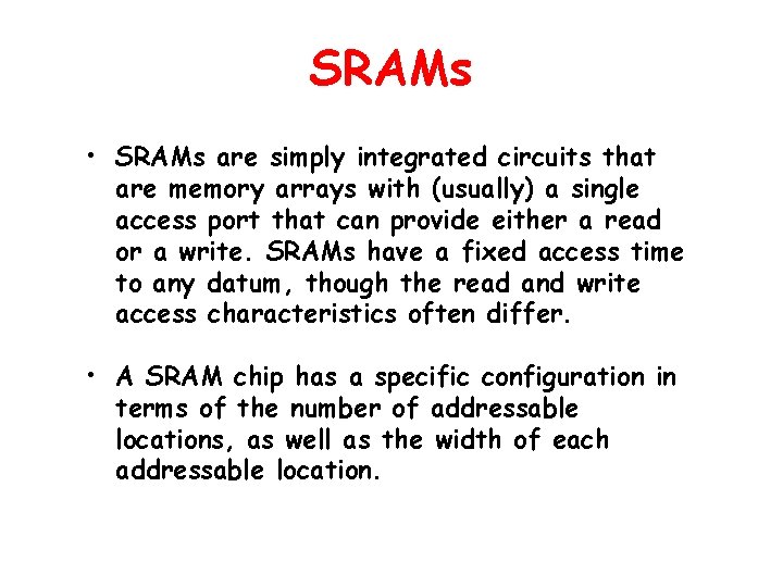 SRAMs • SRAMs are simply integrated circuits that are memory arrays with (usually) a