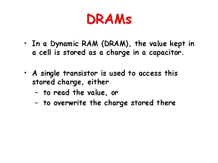 DRAMs • In a Dynamic RAM (DRAM), the value kept in a cell is