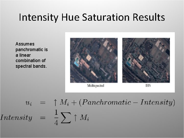 Intensity Hue Saturation Results Assumes panchromatic is a linear combination of spectral bands. 