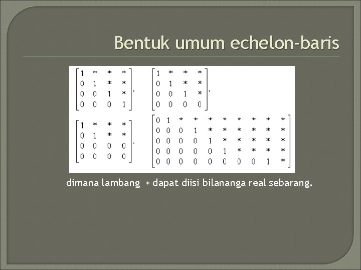 Bentuk umum echelon-baris dimana lambang ∗ dapat diisi bilananga real sebarang. 