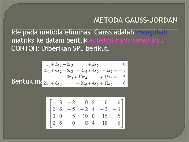 METODA GAUSS-JORDAN Ide pada metoda eliminasi Gauss adalah mengubah matriks ke dalam bentuk echelon-baris