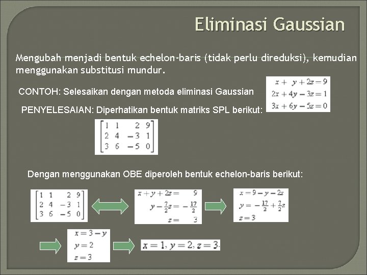 Eliminasi Gaussian Mengubah menjadi bentuk echelon-baris (tidak perlu direduksi), kemudian menggunakan substitusi mundur. CONTOH: