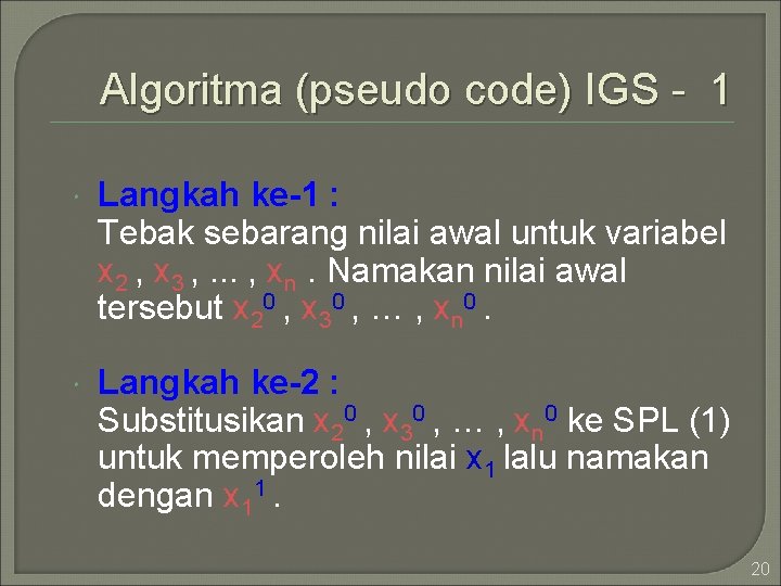 Algoritma (pseudo code) IGS - 1 Langkah ke-1 : Tebak sebarang nilai awal untuk