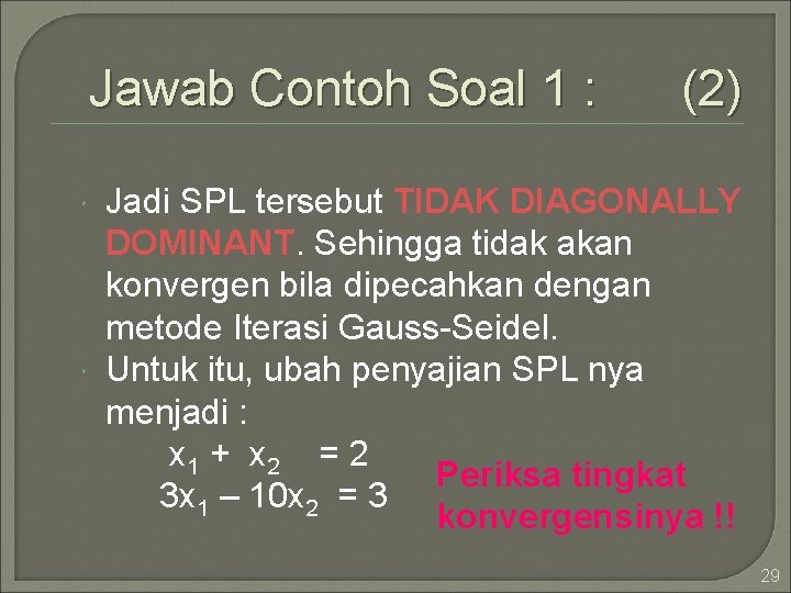 Jawab Contoh Soal 1 : (2) Jadi SPL tersebut TIDAK DIAGONALLY DOMINANT. Sehingga tidak