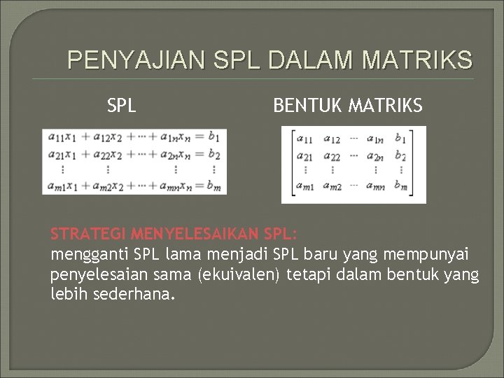 PENYAJIAN SPL DALAM MATRIKS SPL BENTUK MATRIKS STRATEGI MENYELESAIKAN SPL: mengganti SPL lama menjadi