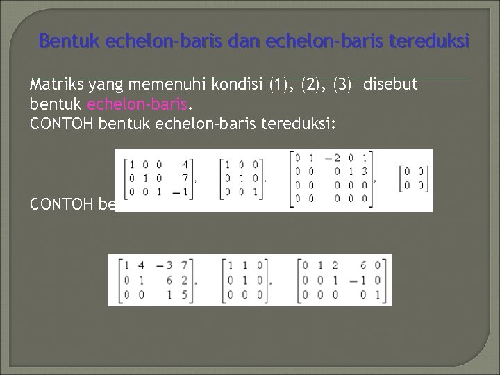 Bentuk echelon-baris dan echelon-baris tereduksi Matriks yang memenuhi kondisi (1), (2), (3) disebut bentuk