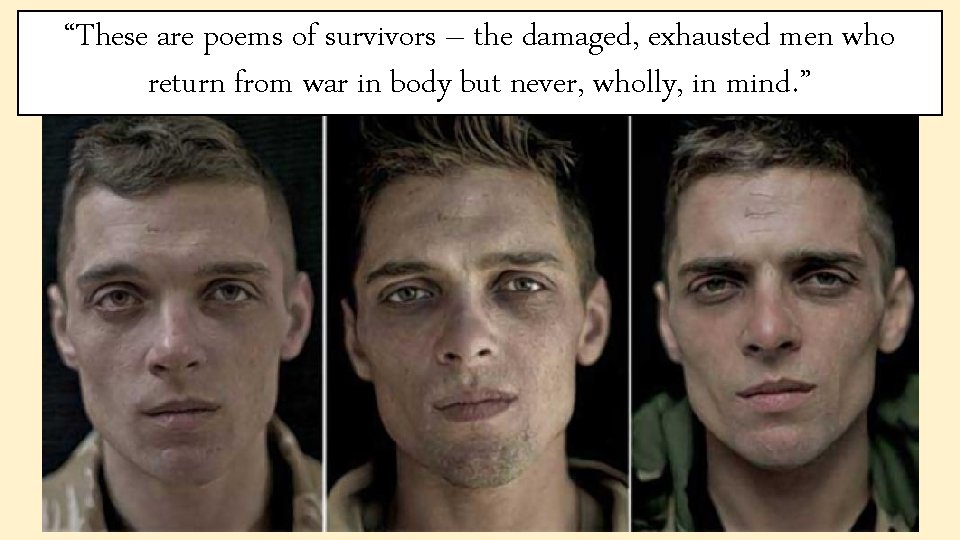 “These are poems of survivors – the damaged, exhausted men who return from war