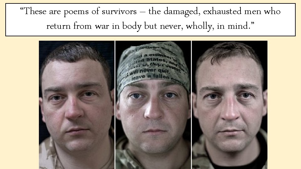 “These are poems of survivors – the damaged, exhausted men who return from war
