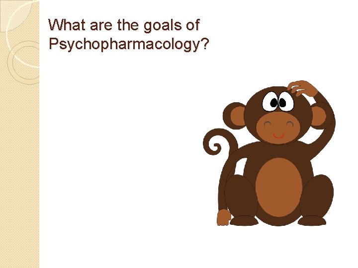 What are the goals of Psychopharmacology? 