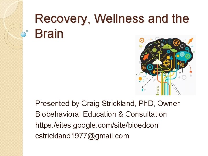 Recovery, Wellness and the Brain Presented by Craig Strickland, Ph. D, Owner Biobehavioral Education