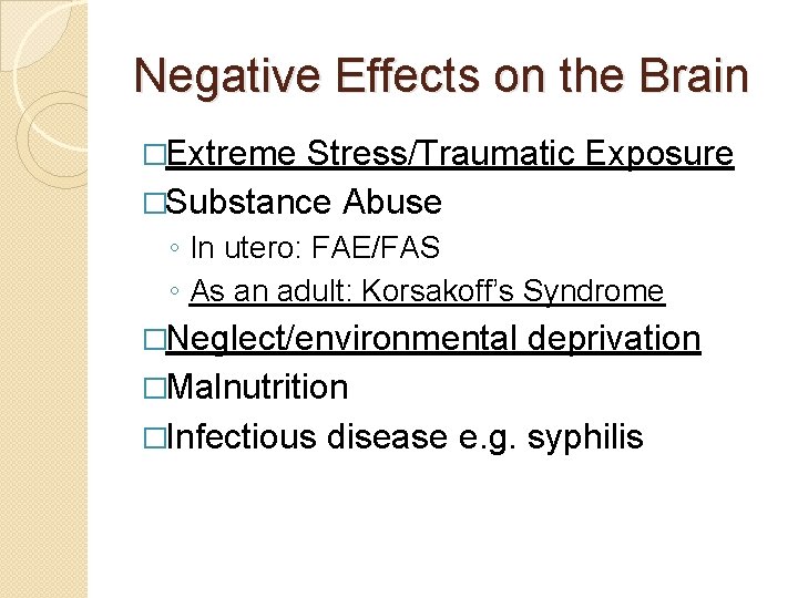 Negative Effects on the Brain �Extreme Stress/Traumatic Exposure �Substance Abuse ◦ In utero: FAE/FAS