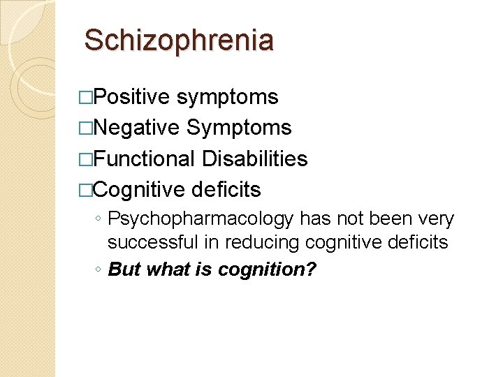 Schizophrenia �Positive symptoms �Negative Symptoms �Functional Disabilities �Cognitive deficits ◦ Psychopharmacology has not been