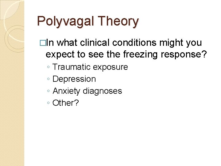 Polyvagal Theory �In what clinical conditions might you expect to see the freezing response?