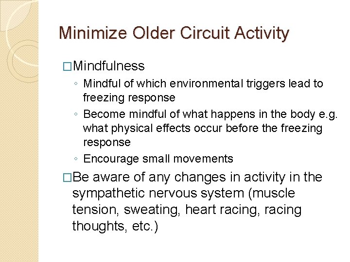 Minimize Older Circuit Activity �Mindfulness ◦ Mindful of which environmental triggers lead to freezing
