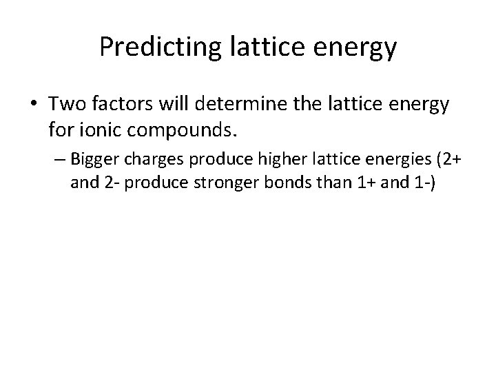 Predicting lattice energy • Two factors will determine the lattice energy for ionic compounds.