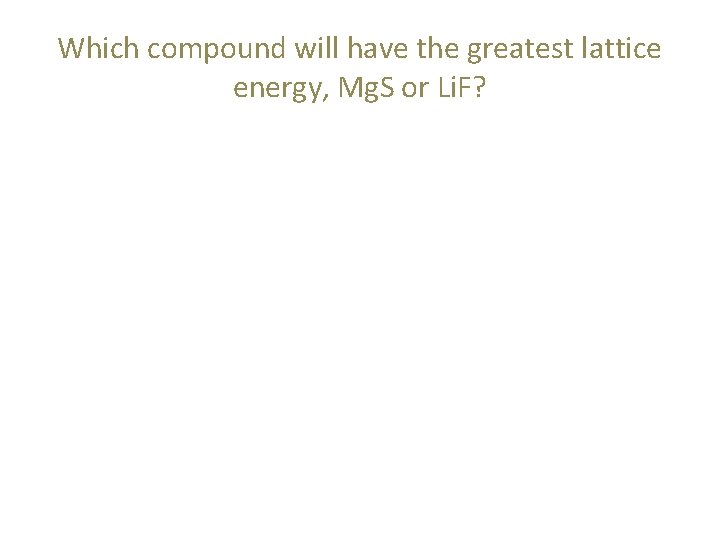 Which compound will have the greatest lattice energy, Mg. S or Li. F? 