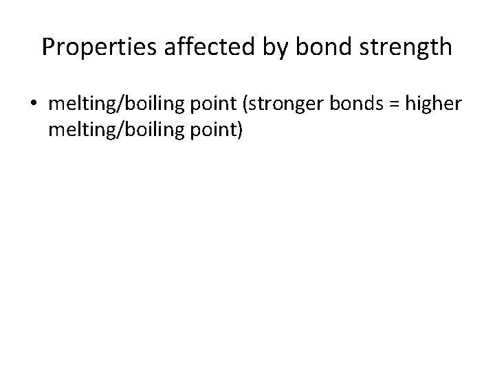 Properties affected by bond strength • melting/boiling point (stronger bonds = higher melting/boiling point)