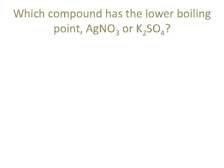 Which compound has the lower boiling point, Ag. NO 3 or K 2 SO