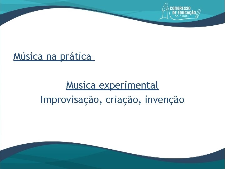 Música na prática Musica experimental Improvisação, criação, invenção 