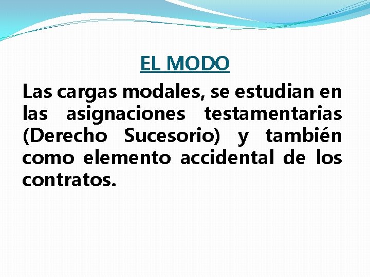 EL MODO Las cargas modales, se estudian en las asignaciones testamentarias (Derecho Sucesorio) y