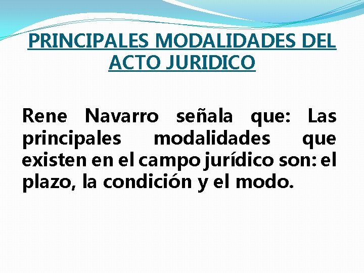 PRINCIPALES MODALIDADES DEL ACTO JURIDICO Rene Navarro señala que: Las principales modalidades que existen