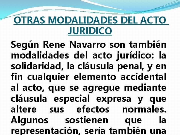 OTRAS MODALIDADES DEL ACTO JURIDICO Según Rene Navarro son también modalidades del acto jurídico: