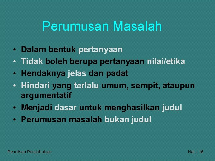 Perumusan Masalah • • Dalam bentuk pertanyaan Tidak boleh berupa pertanyaan nilai/etika Hendaknya jelas