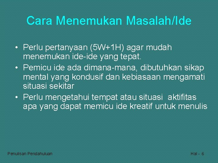 Cara Menemukan Masalah/Ide • Perlu pertanyaan (5 W+1 H) agar mudah menemukan ide-ide yang