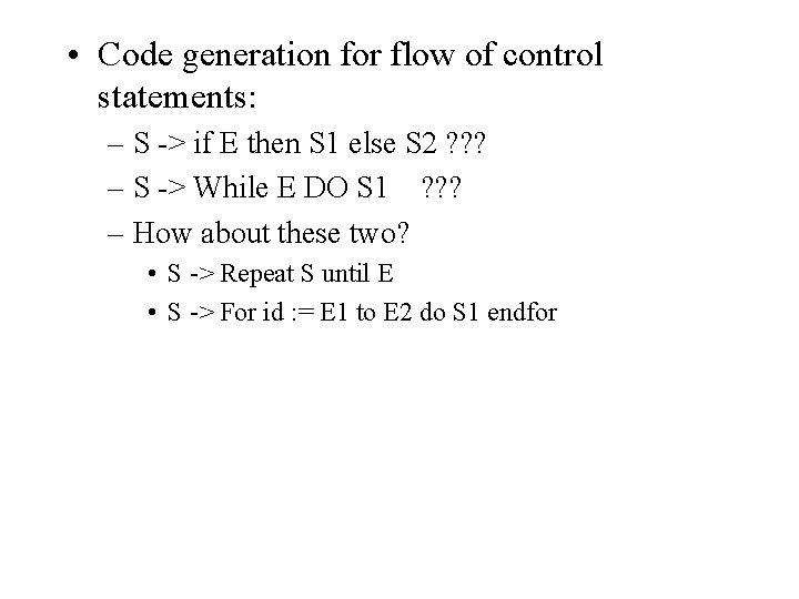  • Code generation for flow of control statements: – S -> if E