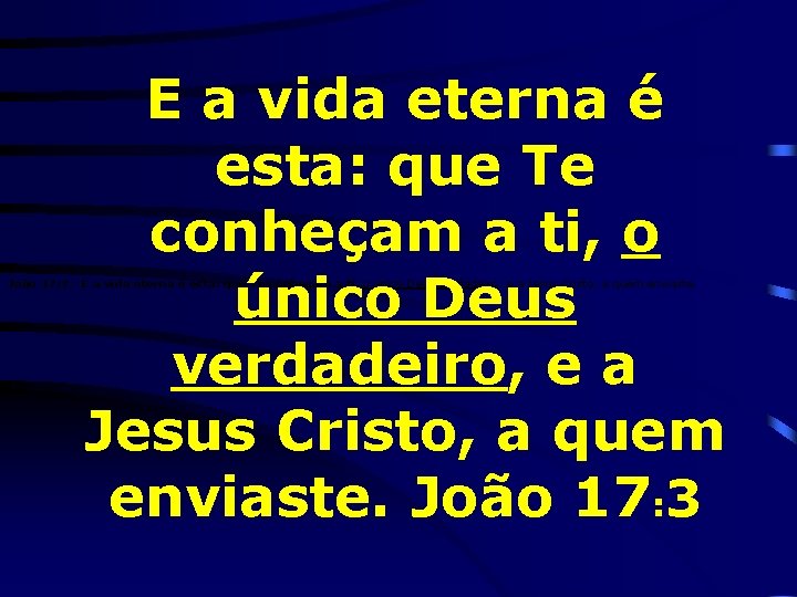 E a vida eterna é esta: que Te conheçam a ti, o único Deus