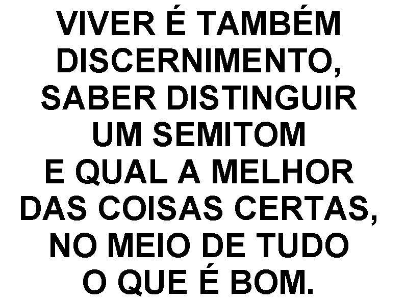 VIVER É TAMBÉM DISCERNIMENTO, SABER DISTINGUIR UM SEMITOM E QUAL A MELHOR DAS COISAS