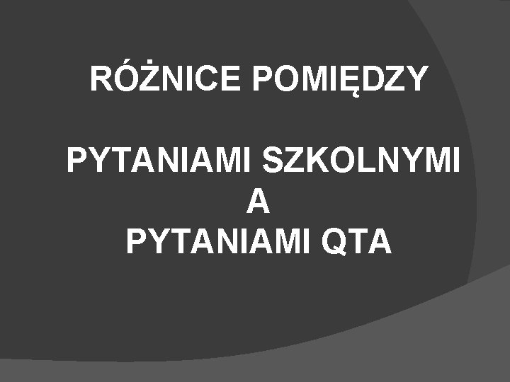 RÓŻNICE POMIĘDZY PYTANIAMI SZKOLNYMI A PYTANIAMI QTA 