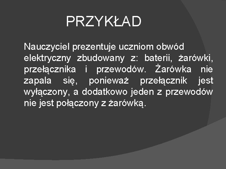 PRZYKŁAD Nauczyciel prezentuje uczniom obwód elektryczny zbudowany z: baterii, żarówki, przełącznika i przewodów. Żarówka