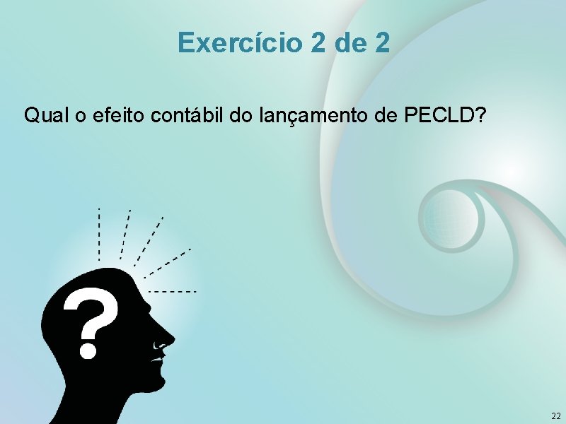 Exercício 2 de 2 Qual o efeito contábil do lançamento de PECLD? 22 