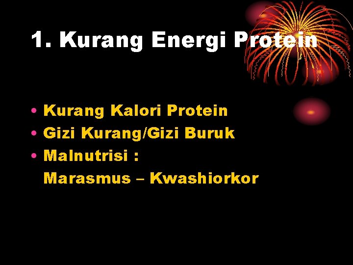 1. Kurang Energi Protein • Kurang Kalori Protein • Gizi Kurang/Gizi Buruk • Malnutrisi