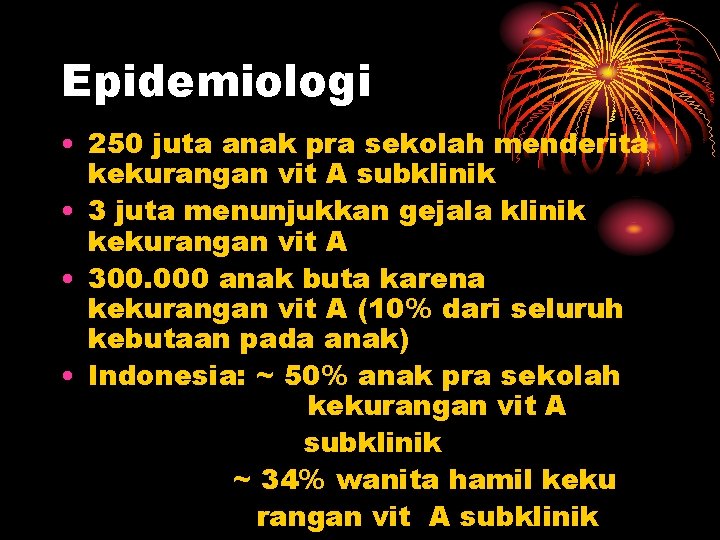 Epidemiologi • 250 juta anak pra sekolah menderita kekurangan vit A subklinik • 3