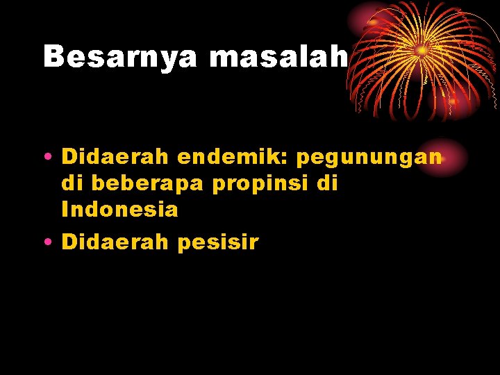 Besarnya masalah • Didaerah endemik: pegunungan di beberapa propinsi di Indonesia • Didaerah pesisir