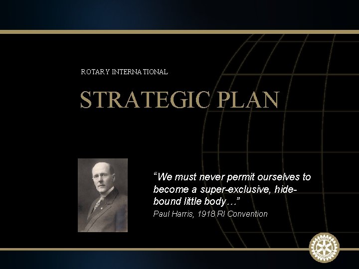 ROTARY INTERNATIONAL STRATEGIC PLAN “We must never permit ourselves to become a super-exclusive, hidebound