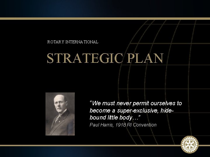 ROTARY INTERNATIONAL STRATEGIC PLAN “We must never permit ourselves to become a super-exclusive, hidebound