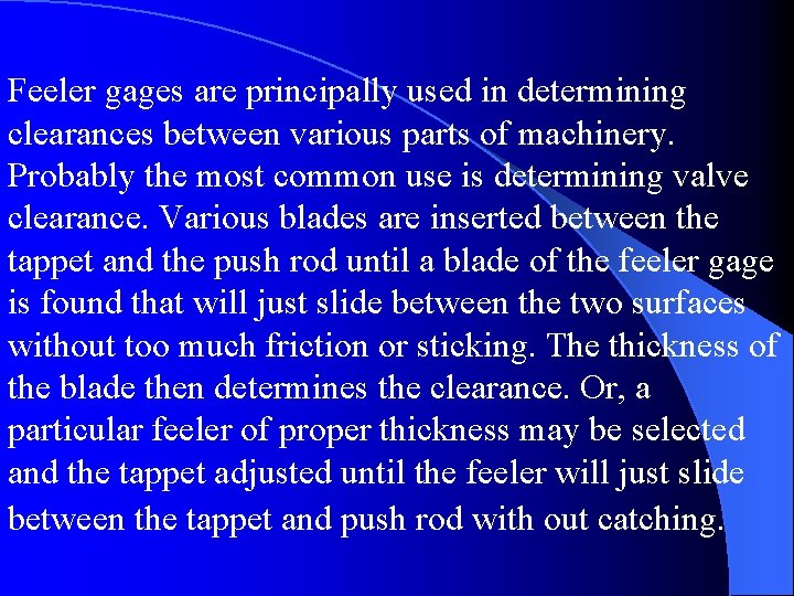 Feeler gages are principally used in determining clearances between various parts of machinery. Probably Feeler gages are principally used in determining clearances between various parts of machinery. Probably