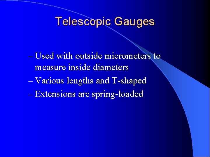 Telescopic Gauges – Used with outside micrometers to measure inside diameters – Various lengths Telescopic Gauges – Used with outside micrometers to measure inside diameters – Various lengths