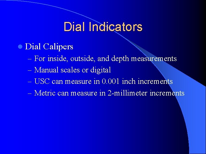 Dial Indicators l Dial Calipers – For inside, outside, and depth measurements – Manual Dial Indicators l Dial Calipers – For inside, outside, and depth measurements – Manual