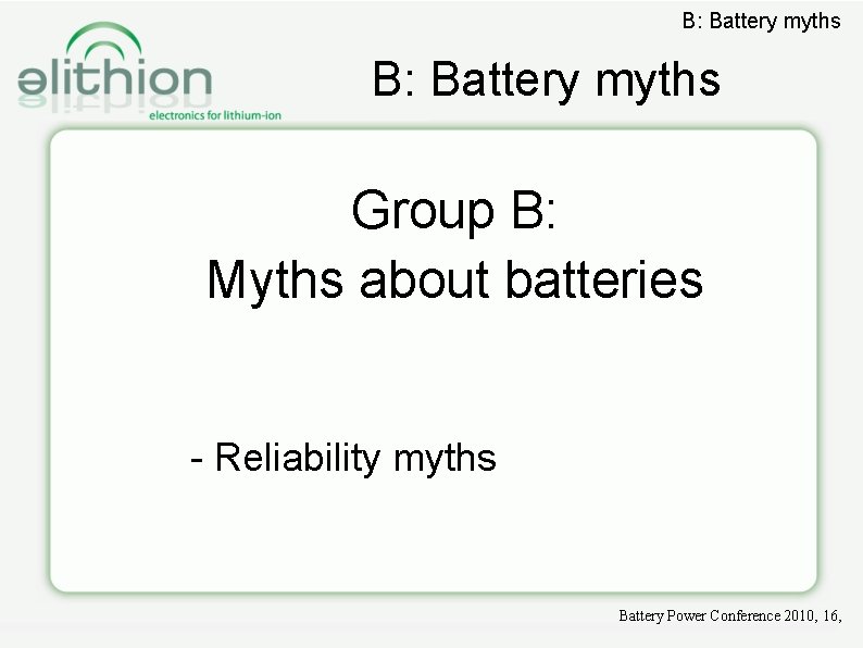 B: Battery myths Group B: Myths about batteries - Reliability myths Battery Power Conference